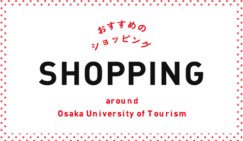 Υåԥ SHOPPING around Osaka University of Tourism